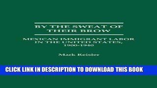 [FREE] EBOOK By the Sweat of Their Brow: Mexican Immigrant Labor in the United States, 1900-1940