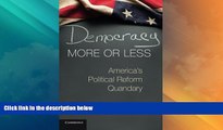 Big Deals  Democracy More or Less: America s Political Reform Quandary (Cambridge Studies in