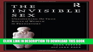Read Now The Invisible Sex: Uncovering the True Roles of Women in Prehistory Download Book