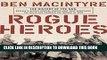 Ebook Rogue Heroes: The History of the SAS, Britain s Secret Special Forces Unit That Sabotaged