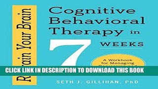 Read Now Retrain Your Brain: Cognitive Behavioral Therapy in 7 Weeks: A Workbook for Managing