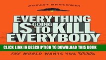 Read Now Everything Is Going to Kill Everybody: The Terrifyingly Real Ways the World Wants You
