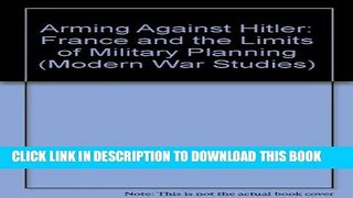 Read Now Arming Against Hitler: France and the Limits of Military Planning Download Online
