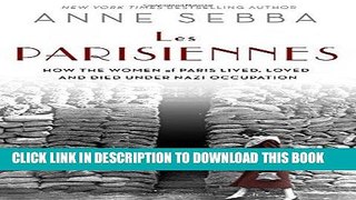 [EBOOK] DOWNLOAD Les Parisiennes: How the Women of Paris Lived, Loved, and Died Under Nazi