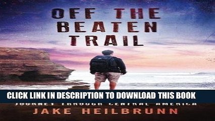 [DOWNLOAD] PDF Off the Beaten Trail: A Young Man s Soul-Searching Journey Through Central America