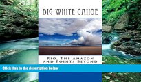 Big Deals  Big White Canoe - Rio, The Amazon and Points Beyond  Full Ebooks Most Wanted
