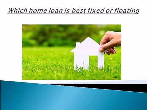 Home Loans Floating rate or Fixed rate