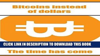 Ebook Bitcoins Instead of Dollars: The Time Has Come Free Read