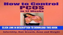 Read Now How to Control PCOS in 12 Weeks: What You MUST Do to Deal with Infertility, Hair Growth,
