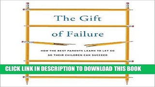 Read Now The Gift of Failure: How the Best Parents Learn to Let Go So Their Children Can Succeed