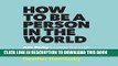 Read Now How to Be a Person in the World: Ask Polly s Guide Through the Paradoxes of Modern Life