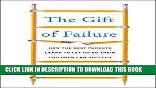 Read Now The Gift of Failure: How the Best Parents Learn to Let Go So Their Children Can Succeed