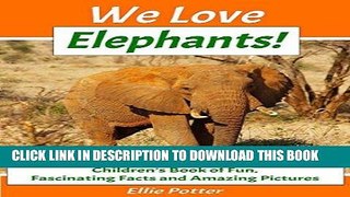 Ebook We Love Elephants! Children s Book of Fun, Fascinating Facts and Amazing Pictures (Animal