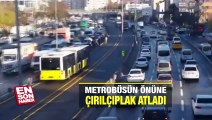 Metrobüsün önüne çırılçıplak atladı