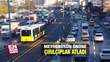 Metrobüsün önüne çırılçıplak atladı