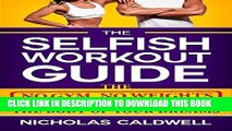 Ebook The Selfish Workout Guide: The No Gym, No Weights, Fail-Proof Way To Get The Body Of Your