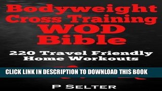 Read Now Bodyweight Training: Bodyweight Cross Training WOD Bible: 220 Travel Friendly Home