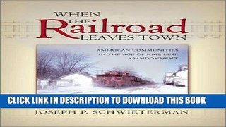 Read Now When the Railroad Leaves Town: American Communities in the Age of Rail Line Abandonment