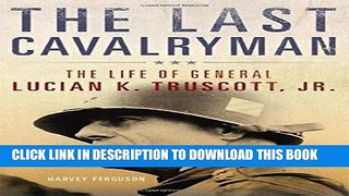 Read Now The Last Cavalryman: The Life of General Lucian K. Truscott, Jr. (Campaigns and