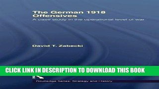 Read Now The German 1918 Offensives: A Case Study in The Operational Level of War (Strategy and