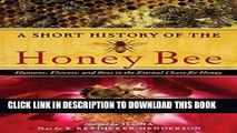 Read Now A Short History of the Honey Bee: Humans, Flowers, and Bees in the Eternal Chase for