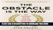 [FREE] EBOOK The Obstacle Is the Way: The Timeless Art of Turning Trials into Triumph BEST
