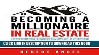 [New] Ebook BECOMING A MILLIONAIRE IN REAL ESTATE: HOW TO GO FROM BROKE TO MILLIONS IN REAL ESTATE