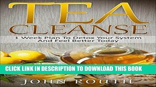 [New] Ebook Tea Cleanse: 1 Week Plan To Detox Your System And Feel Better Today (Tea Cleanse,