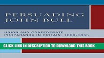 Best Seller Persuading John Bull: Union and Confederate Propaganda in Britain, 1860-65 Free Read