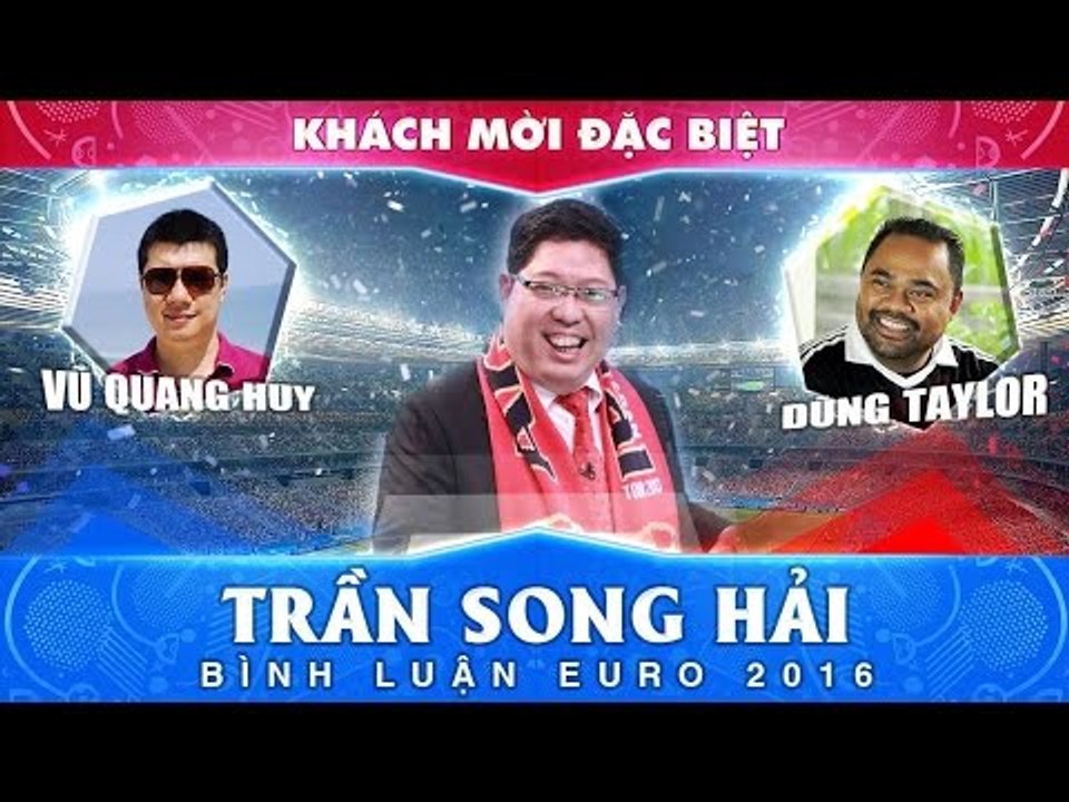 Bình luận EURO 2016 với Vũ Quang Huy, Dũng Taylor và khách mời - Số 26