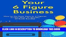 [New] Ebook Your Six Figure Business: How to Go from Zero to 6 Figures in Less Than 12 Months (2