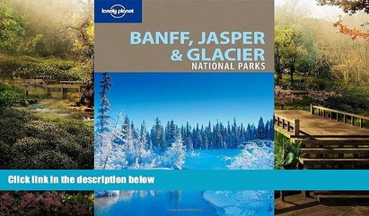 READ FULL  Lonely Planet Banff, Jasper and Glacier National Parks (National Parks Travel Guide)