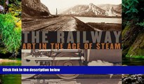 Must Have  The Railway: Art in the Age of Steam (Nelson-Atkins Museum of Art)  READ Ebook Full