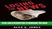 Read Now Losing the News: The Future of the News that Feeds Democracy (Institutions of American