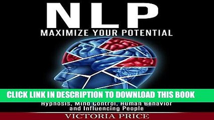 Read Now NLP: Maximize Your Potential: Hypnosis, Mind Control, Human Behavior and Influencing