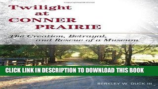Read Now Twilight at Conner Prairie: The Creation, Betrayal, and Rescue of a Museum (American