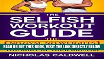 [EBOOK] DOWNLOAD The Selfish Workout Guide: The No Gym, No Weights, Fail-Proof Way To Get The Body