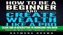 [Ebook] How to be a Beginner and Create Wealth Like a Pro: Simple and effective steps to creating