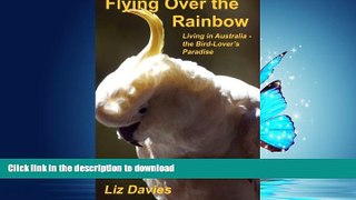 READ THE NEW BOOK Flying Over the Rainbow: Living in Australia - The Bird-Lover s Paradise READ