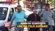 Adana'da tecavüzcüyü linçten polis kurtardı