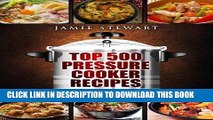 Ebook Top 500 Pressure Cooker Recipes: (Fast Cooker, Slow Cooking, Meals, Chicken, Crock Pot,