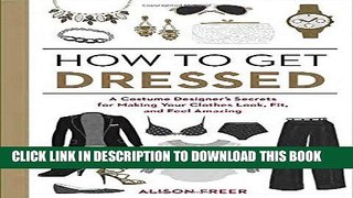 Read Now How to Get Dressed: A Costume Designer s Secrets for Making Your Clothes Look, Fit, and
