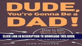 Read Now Dude, You re Gonna Be a Dad!: How to Get (Both of You) Through the Next 9 Months Download