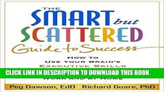 Read Now The Smart but Scattered Guide to Success: How to Use Your Brain s Executive Skills to