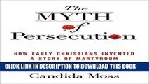 Read Now The Myth of Persecution: How Early Christians Invented a Story of Martyrdom PDF Online