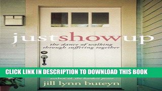 Read Now Just Show Up: The Dance of Walking through Suffering Together PDF Online