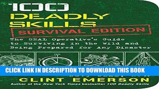 Read Now 100 Deadly Skills: Survival Edition: The SEAL Operative s Guide to Surviving in the Wild