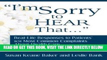 [FREE] EBOOK I m Sorry to Hear That: Real Life Responses to Patients  101 Most Common Complaints