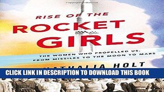 Read Now Rise of the Rocket Girls: The Women Who Propelled Us, from Missiles to the Moon to Mars