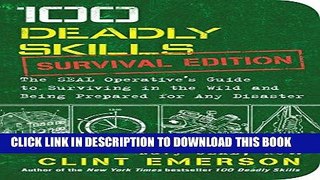 Read Now 100 Deadly Skills: Survival Edition: The SEAL Operative s Guide to Surviving in the Wild